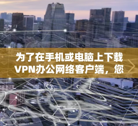 为了在手机或电脑上下载VPN办公网络客户端，您可以按照以下步骤进行操作