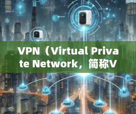 VPN（Virtual Private Network，简称VPN）是通过网络加密技术实现远程办公的传输方式，广泛应用于企业、学校、政府部门等需要远程办公的场所。以下是基于VPN办公网络的方案建议