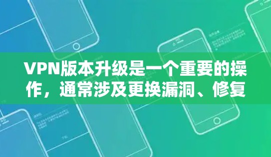 VPN版本升级是一个重要的操作，通常涉及更换漏洞、修复问题、升级安全配置等。以下是一些关键信息，帮助您了解升级后的特性