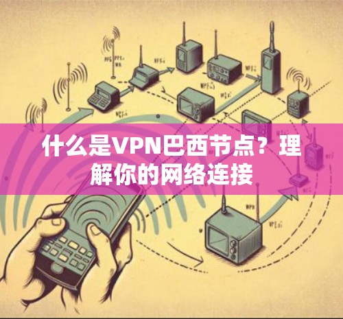 什么是VPN巴西节点？理解你的网络连接