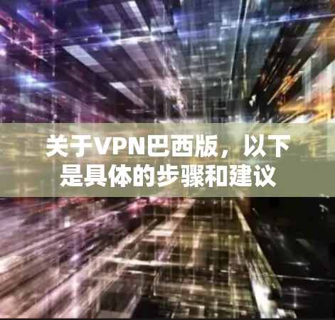 关于VPN巴西版，以下是具体的步骤和建议