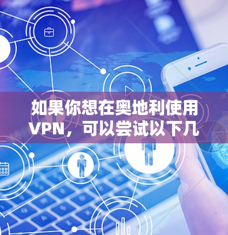 如果你想在奥地利使用VPN，可以尝试以下几种方法