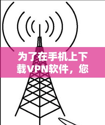 为了在手机上下载VPN软件，您可以按照以下步骤进行操作