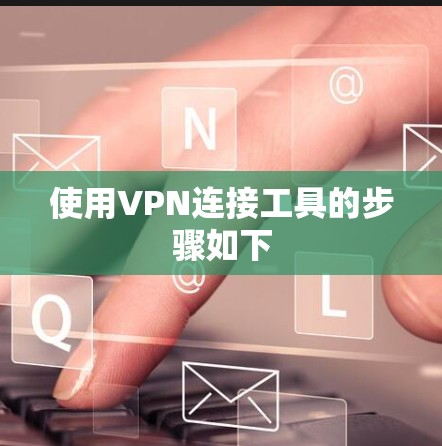 使用VPN连接工具的步骤如下
