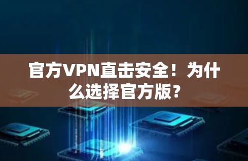官方VPN直击安全！为什么选择官方版？