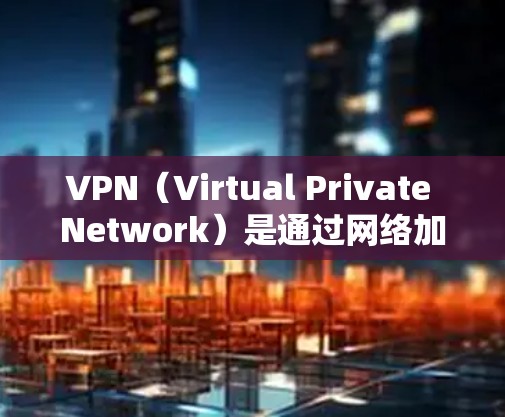 VPN（Virtual Private Network）是通过网络加密传输数据的一种方式，特别是在互联网不安全的情况下，人们常用VPN来保护数据的安全。以下是几款常见的安卓版本VPN软件及其特点