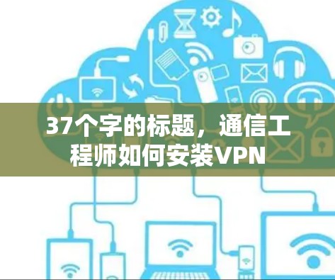 37个字的标题，通信工程师如何安装VPN