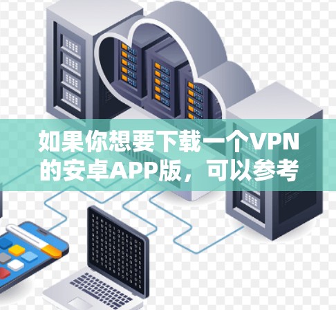 如果你想要下载一个VPN的安卓APP版，可以参考以下步骤