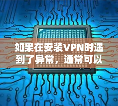 如果在安装VPN时遇到了异常，通常可以按照以下步骤进行解决