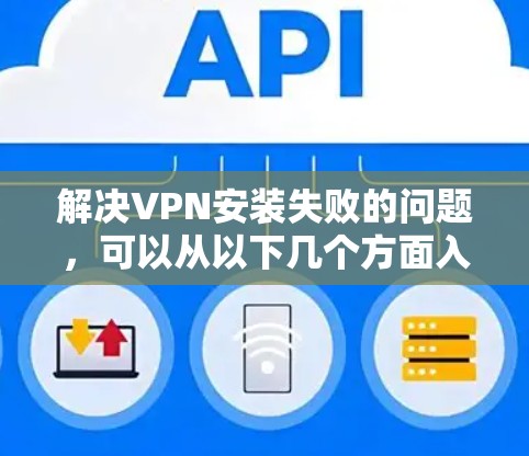 解决VPN安装失败的问题，可以从以下几个方面入手