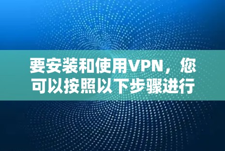 要安装和使用VPN，您可以按照以下步骤进行
