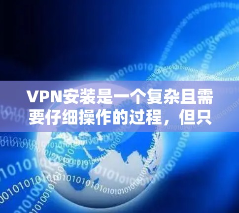VPN安装是一个复杂且需要仔细操作的过程，但只要掌握了正确的步骤和注意事项，大多数用户都可以顺利完成安装。以下是一个详细的VPN安装教程，帮助您顺利安装并使用VPN服务