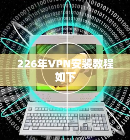226年VPN安装教程如下