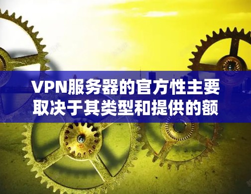 VPN服务器的官方性主要取决于其类型和提供的额外工具。以下是一些关键点 VPN服务器的官方性主要取决于其类型和提供的额外工具。以下是一些关键点