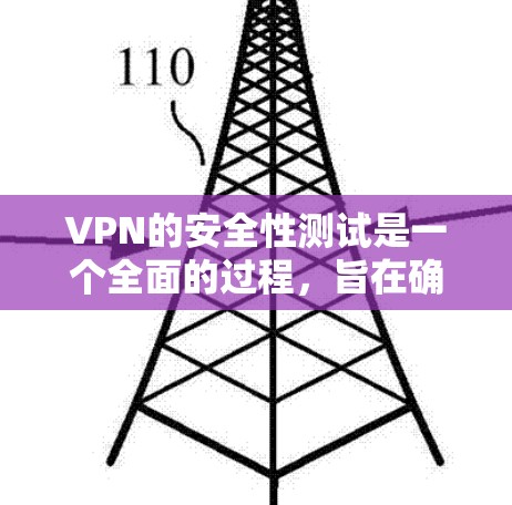 VPN的安全性测试是一个全面的过程，旨在确保用户和网络的安全。以下是测试的主要步骤和它们的含义
