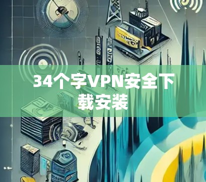 34个字VPN安全下载安装 34个字VPN安全下载安装