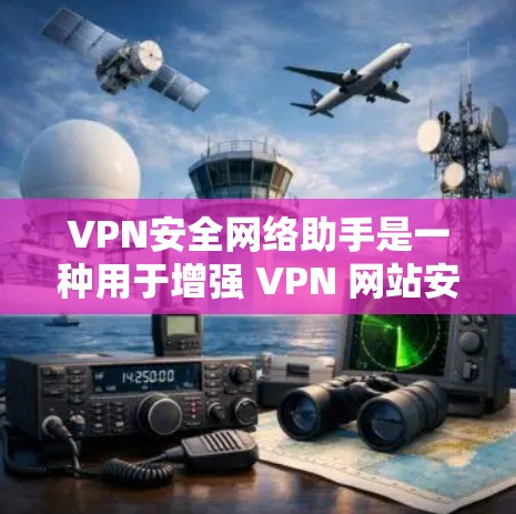 VPN安全网络助手是一种用于增强 VPN 网站安全性的工具，帮助用户更好地保护自己的数据和网络安全。以下是一些常见的 VPN 安全网络助手及其使用方法