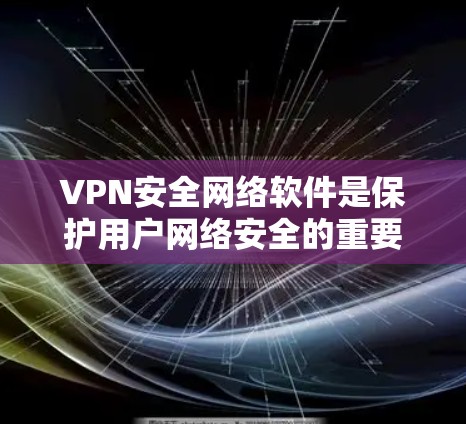 VPN安全网络软件是保护用户网络安全的重要工具，其最新版本往往基于最新的技术进步和用户需求。以下是一些常见的VPN安全软件及其特点