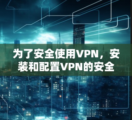 为了安全使用VPN，安装和配置VPN的安全网络软件是一个关键步骤。以下是一个通用的步骤指南，适用于大多数VPN安全软件