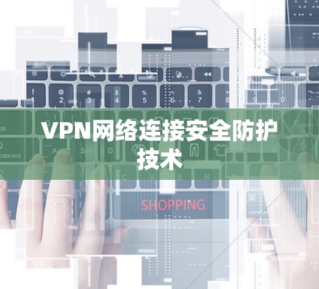 VPN网络连接安全防护技术