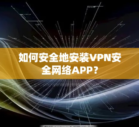 如何安全地安装VPN安全网络APP？