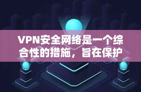VPN安全网络是一个综合性的措施,旨在保护用户在国际或国外网络之间的视频流量传输。以下是几个关键步骤,帮助您构建一个可靠的VPN安全网络 VPN安全网络是一个综合性的措施,旨在保护用户在国际或国外网络之间的视频流量传输。以下是几个关键步骤,帮助您构建一个可靠的VPN安全网络