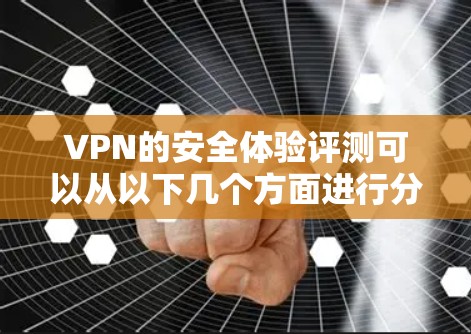 VPN的安全体验评测可以从以下几个方面进行分析,帮助您更好地了解VPN的安全性 VPN的安全体验评测可以从以下几个方面进行分析,帮助您更好地了解VPN的安全性