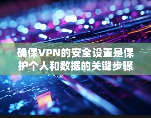 确保VPN的安全设置是保护个人和数据的关键步骤。以下是一个系统化的指南，帮助您逐步设置和维护VPN的安全设置
