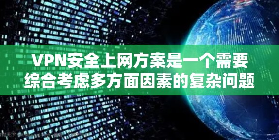 VPN安全上网方案是一个需要综合考虑多方面因素的复杂问题,以下是一些关键点和建议,帮助您构建一个全面的安全上网方案 VPN安全上网方案是一个需要综合考虑多方面因素的复杂问题,以下是一些关键点和建议,帮助您构建一个全面的安全上网方案