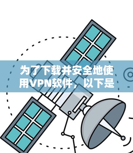为了下载并安全地使用VPN软件，以下是一个分步指南，帮助你选择和使用适合的VPN安全软件