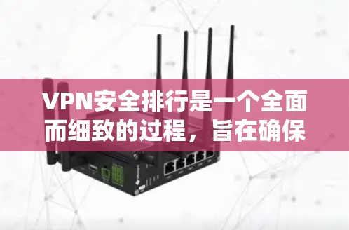 VPN安全排行是一个全面而细致的过程，旨在确保用户在使用VPN时的网络安全。以下是VPN安全排行的关键步骤和考虑因素
