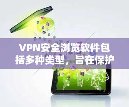 VPN安全浏览软件包括多种类型，旨在保护用户网络安全。以下是一些常见的软件及其功能