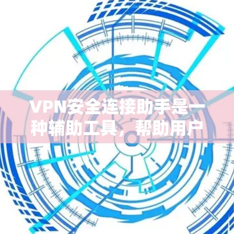 VPN安全连接助手是一种辅助工具，帮助用户在使用VPN时更好地管理安全和权限，防止网络攻击和数据泄露。以下是对该工具的详细分析和总结