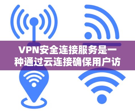 VPN安全连接服务是一种通过云连接确保用户访问外部网络的安全方式。以下是对该主题的详细分析和总结