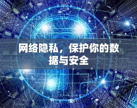 网络隐私，保护你的数据与安全
