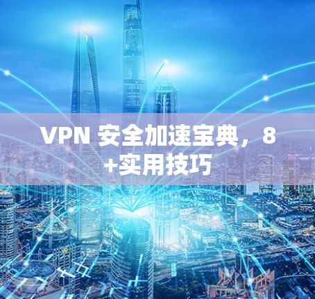 VPN 安全加速宝典,8+实用技巧 VPN 安全加速宝典,8+实用技巧