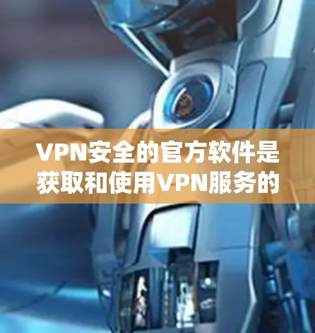 VPN安全的官方软件是获取和使用VPN服务的重要工具。以下是系统学习VPN安全软件的步骤 VPN安全的官方软件是获取和使用VPN服务的重要工具。以下是系统学习VPN安全软件的步骤