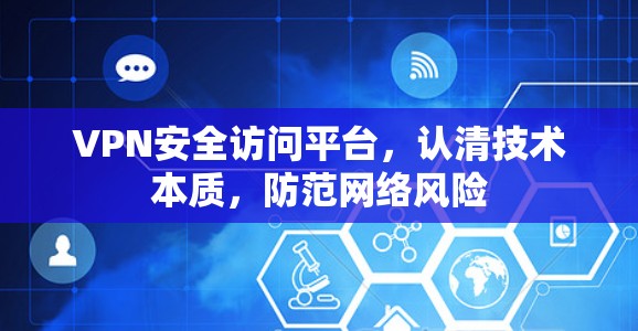 VPN安全访问平台,认清技术本质,防范网络风险 VPN安全访问平台,认清技术本质,防范网络风险