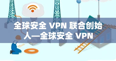 全球安全 VPN 联合创始人—全球安全 VPN 全球安全 VPN 联合创始人—全球安全 VPN