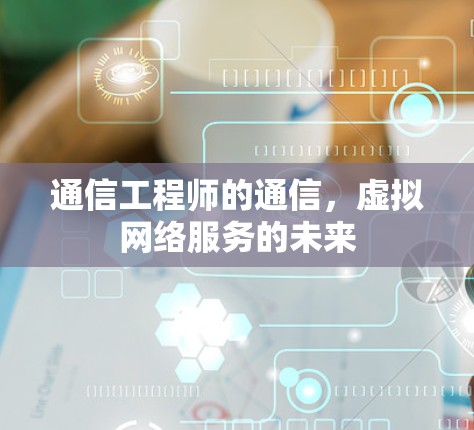 通信工程师的通信,虚拟网络服务的未来 通信工程师的通信,虚拟网络服务的未来