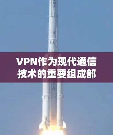 VPN作为现代通信技术的重要组成部分，为用户提供了安全、私密和便捷的通信方式。以下是对VPN功能、安全性和使用建议的详细分析
