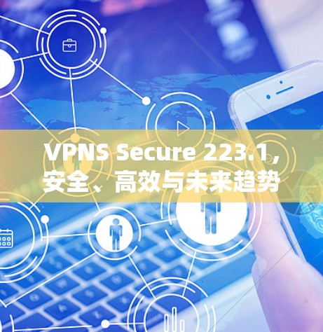 VPNS Secure 223.1,安全、高效与未来趋势 VPNS Secure 223.1,安全、高效与未来趋势