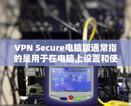 VPN Secure电脑版通常指的是用于在电脑上设置和使用的VPN软件。这些软件通常分为不同的版本,每个版本都有其独特的功能和特点。以下是一个详细的介绍 VPN Secure电脑版通常指的是用于在电脑上设置和使用的VPN软件。这些软件通常分为不同的版本,每个版本都有其独特的功能和特点。以下是一个详细的介绍