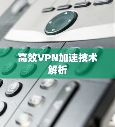 高效VPN加速技术解析 高效VPN加速技术解析