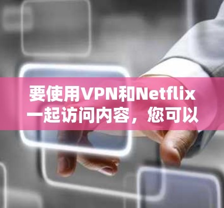 要使用VPN和Netflix一起访问内容，您可以按照以下步骤操作