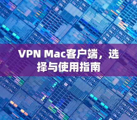 VPN Mac客户端，选择与使用指南