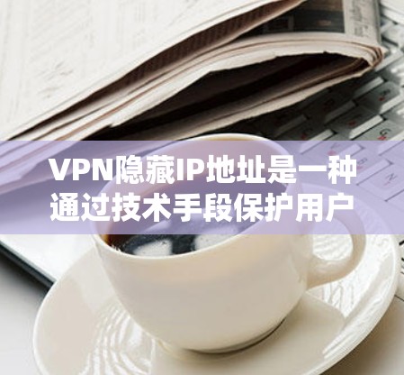 VPN隐藏IP地址是一种通过技术手段保护用户隐私的策略。以下是详细的步骤和解释 VPN隐藏IP地址是一种通过技术手段保护用户隐私的策略。以下是详细的步骤和解释