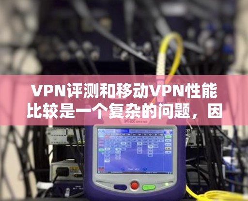 VPN评测和移动VPN性能比较是一个复杂的问题,因为它涉及到多个因素,包括带宽、延迟、安全性和价格等。以下是一个综合性的比较框架,帮助您更好地理解mobile VPN 的性能特点 VPN评测和移动VPN性能比较是一个复杂的问题,因为它涉及到多个因素,包括带宽、延迟、安全性和价格等。以下是一个综合性的比较框架,帮助您更好地理解mobile VPN 的性能特点