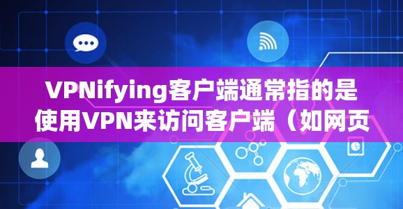 VPNifying客户端通常指的是使用VPN来访问客户端(如网页浏览器、社交媒体应用等)的方法。以下是使用VPN访问客户端的步骤指南 VPNifying客户端通常指的是使用VPN来访问客户端(如网页浏览器、社交媒体应用等)的方法。以下是使用VPN访问客户端的步骤指南