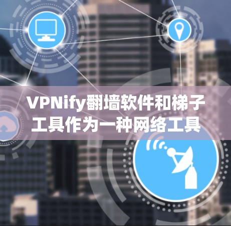 VPNify翻墙软件和<strong>梯子</strong>工具作为一种网络工具，虽然在某些情况下提供了翻墙、管理IP地址等便利，但也存在诸多安全风险和使用问题。以下是对这些工具的详细分析和解决方案
